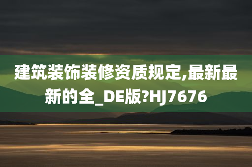 建筑装饰装修资质规定,最新最新的全_DE版?HJ7676