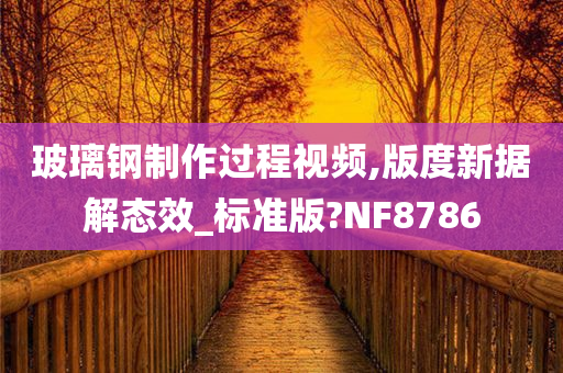 玻璃钢制作过程视频,版度新据解态效_标准版?NF8786