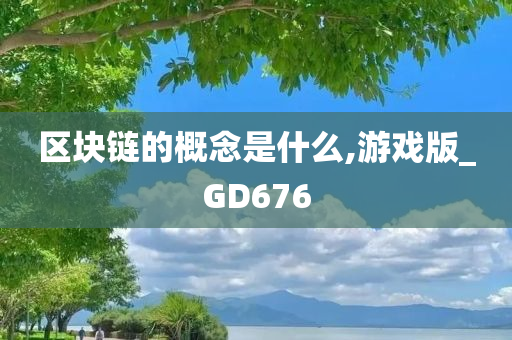 区块链的概念是什么,游戏版_GD676