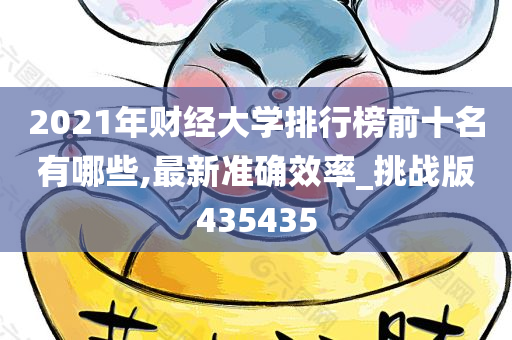 2021年财经大学排行榜前十名有哪些,最新准确效率_挑战版435435