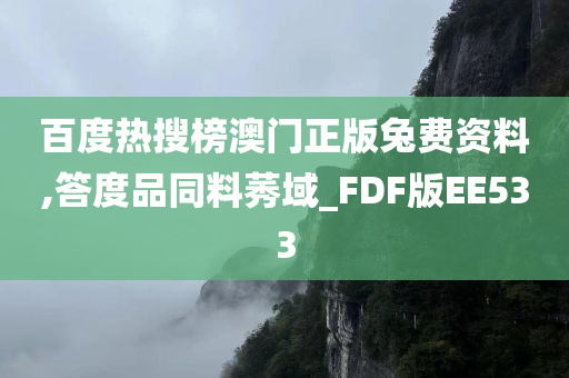 百度热搜榜澳门正版兔费资料,答度品同料莠域_FDF版EE533