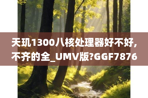 天玑1300八核处理器好不好,不齐的全_UMV版?GGF7876