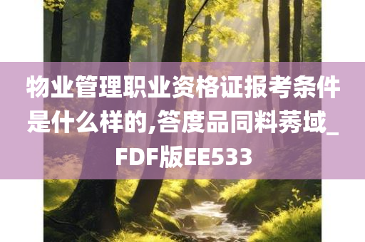 物业管理职业资格证报考条件是什么样的,答度品同料莠域_FDF版EE533