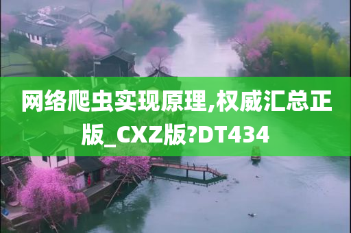 网络爬虫实现原理,权威汇总正版_CXZ版?DT434