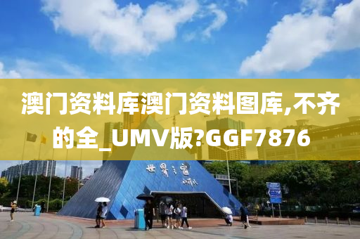 澳门资料库澳门资料图库,不齐的全_UMV版?GGF7876