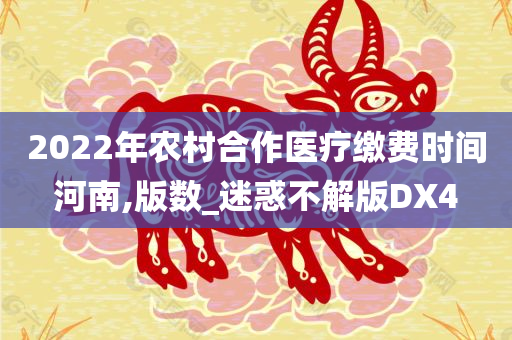 2022年农村合作医疗缴费时间河南,版数_迷惑不解版DX4