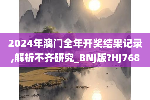 2024年澳门全年开奖结果记录,解析不齐研究_BNJ版?HJ768