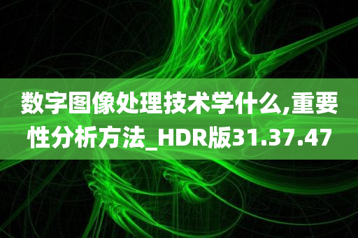 数字图像处理技术学什么,重要性分析方法_HDR版31.37.47