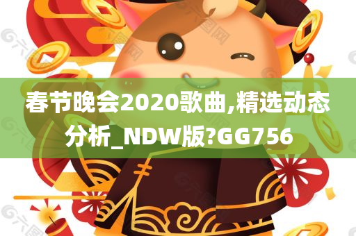 春节晚会2020歌曲,精选动态分析_NDW版?GG756