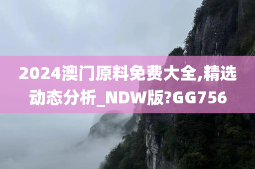 2024澳门原料免费大全,精选动态分析_NDW版?GG756