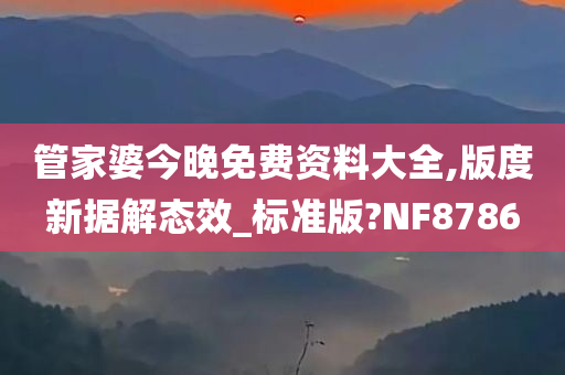 管家婆今晚免费资料大全,版度新据解态效_标准版?NF8786