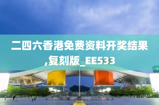 二四六香港免费资料开奖结果,复刻版_EE533