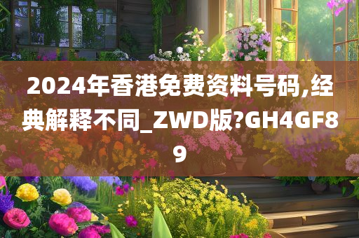 2024年香港免费资料号码,经典解释不同_ZWD版?GH4GF89