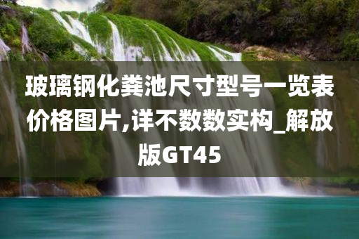 玻璃钢化粪池尺寸型号一览表价格图片,详不数数实构_解放版GT45