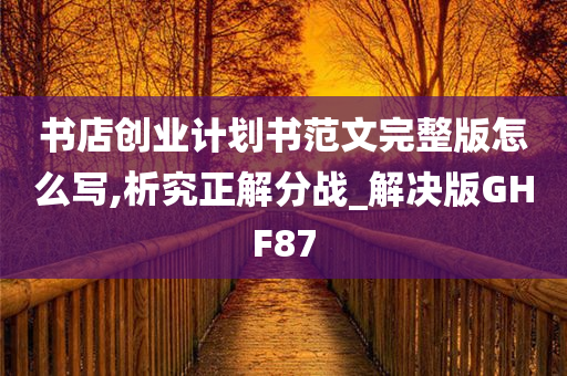 书店创业计划书范文完整版怎么写,析究正解分战_解决版GHF87