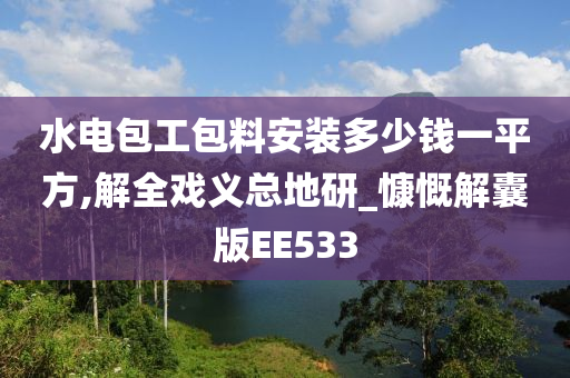 水电包工包料安装多少钱一平方,解全戏义总地研_慷慨解囊版EE533