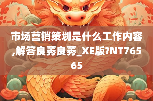 市场营销策划是什么工作内容,解答良莠良莠_XE版?NT76565