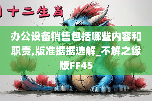 办公设备销售包括哪些内容和职责,版准据据选解_不解之缘版FF45