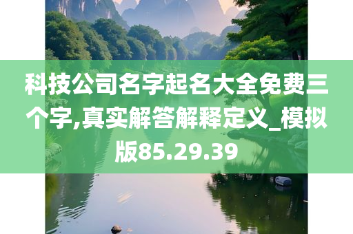 科技公司名字起名大全免费三个字,真实解答解释定义_模拟版85.29.39