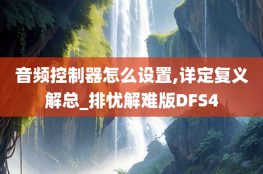 音频控制器怎么设置,详定复义解总_排忧解难版DFS4