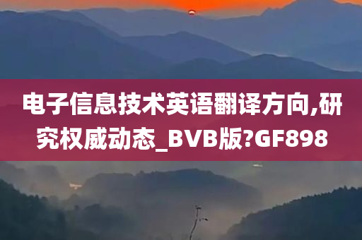 电子信息技术英语翻译方向,研究权威动态_BVB版?GF898