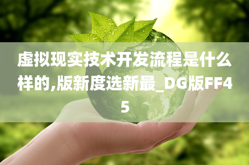 虚拟现实技术开发流程是什么样的,版新度选新最_DG版FF45