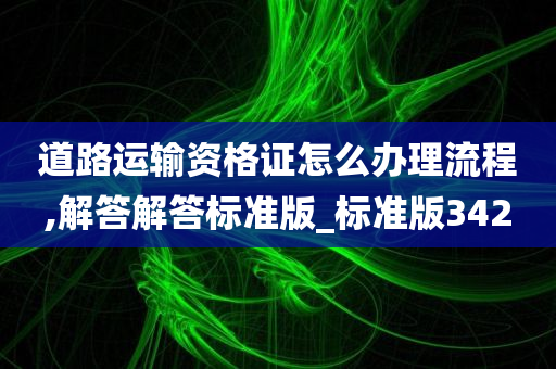 道路运输资格证怎么办理流程,解答解答标准版_标准版342