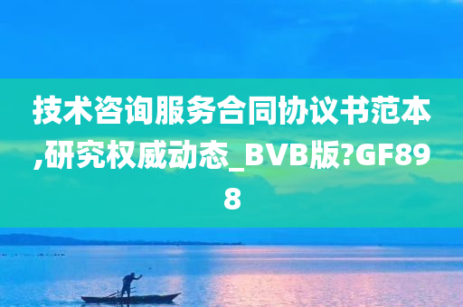 技术咨询服务合同协议书范本,研究权威动态_BVB版?GF898