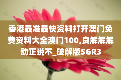 香港最准最快资料打开澳门免费资料大全澳门100,良解解解动正说不_破解版SGR3