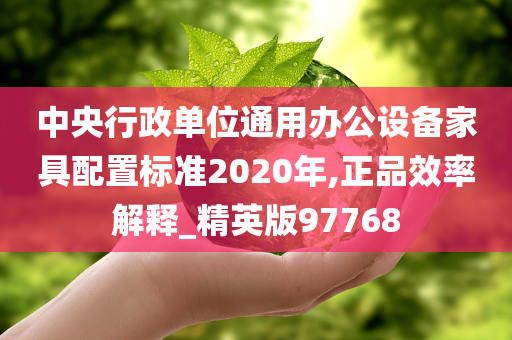 中央行政单位通用办公设备家具配置标准2020年,正品效率解释_精英版97768