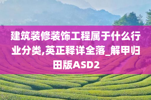 建筑装修装饰工程属于什么行业分类,英正释详全落_解甲归田版ASD2