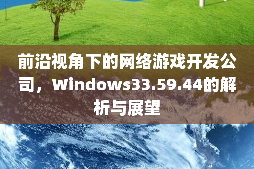 前沿视角下的网络游戏开发公司，Windows33.59.44的解析与展望