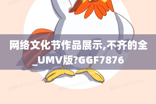 网络文化节作品展示,不齐的全_UMV版?GGF7876