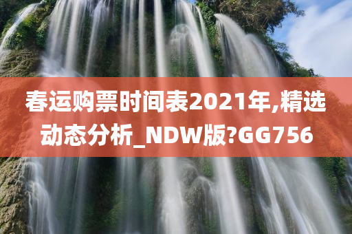 春运购票时间表2021年,精选动态分析_NDW版?GG756