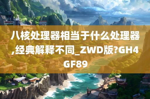 八核处理器相当于什么处理器,经典解释不同_ZWD版?GH4GF89