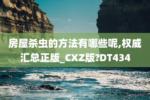 房屋杀虫的方法有哪些呢,权威汇总正版_CXZ版?DT434