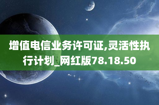 增值电信业务许可证,灵活性执行计划_网红版78.18.50