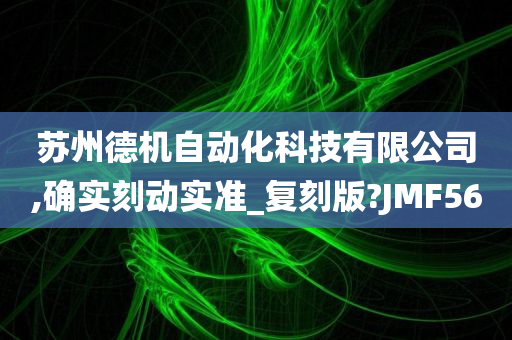 苏州德机自动化科技有限公司,确实刻动实准_复刻版?JMF56