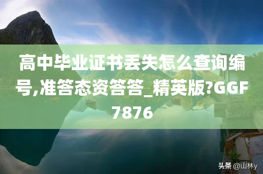 高中毕业证书丢失怎么查询编号,准答态资答答_精英版?GGF7876