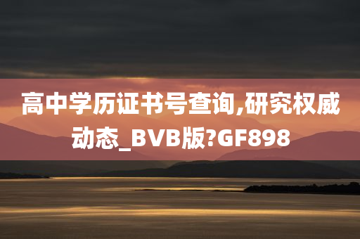 高中学历证书号查询,研究权威动态_BVB版?GF898