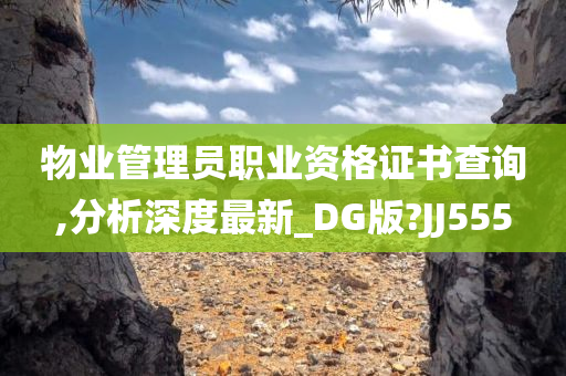 物业管理员职业资格证书查询,分析深度最新_DG版?JJ555