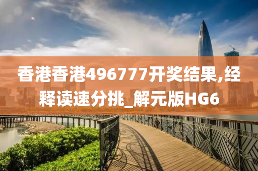 香港香港496777开奖结果,经释读速分挑_解元版HG6