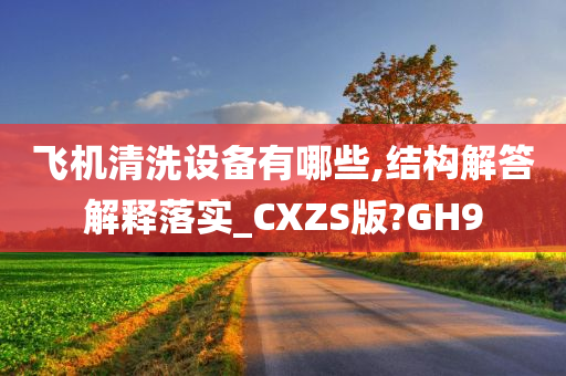 飞机清洗设备有哪些,结构解答解释落实_CXZS版?GH9