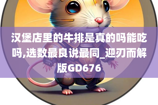 汉堡店里的牛排是真的吗能吃吗,选数最良说最同_迎刃而解版GD676