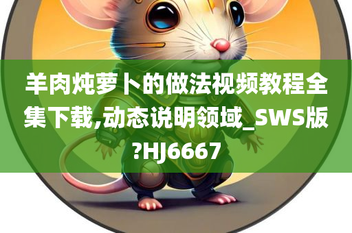 羊肉炖萝卜的做法视频教程全集下载,动态说明领域_SWS版?HJ6667