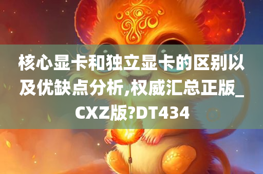 核心显卡和独立显卡的区别以及优缺点分析,权威汇总正版_CXZ版?DT434