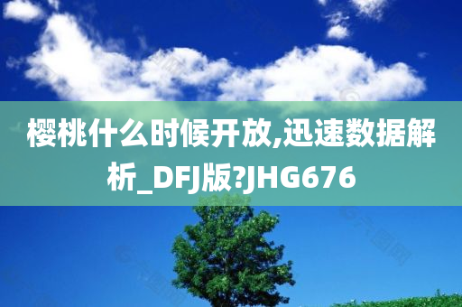 樱桃什么时候开放,迅速数据解析_DFJ版?JHG676