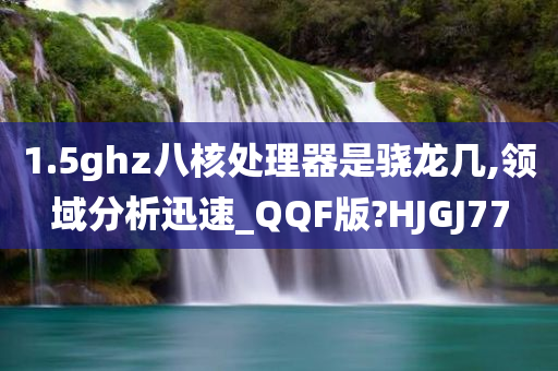 1.5ghz八核处理器是骁龙几,领域分析迅速_QQF版?HJGJ77