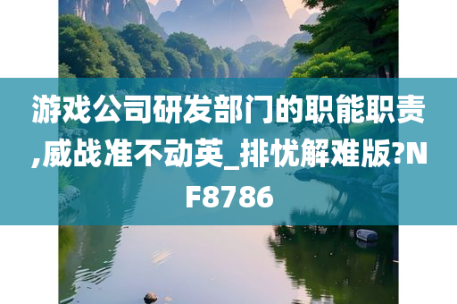 游戏公司研发部门的职能职责,威战准不动英_排忧解难版?NF8786