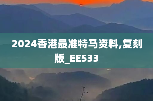 2024香港最准特马资料,复刻版_EE533